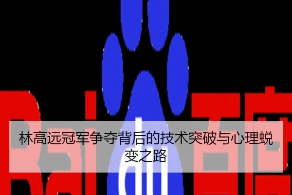 林高远冠军争夺背后的技术突破与心理蜕变之路