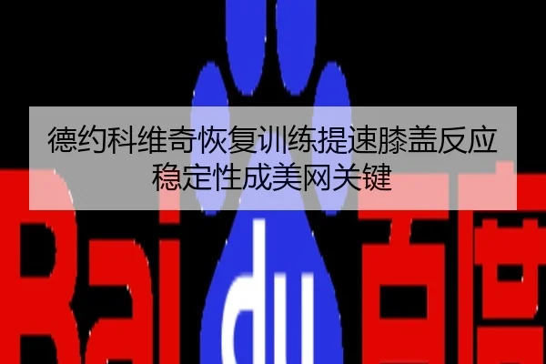 德约科维奇恢复训练提速膝盖反应稳定性成美网关键