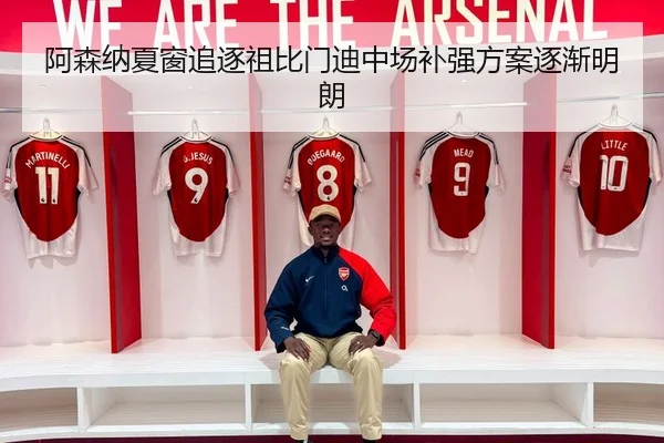 阿森纳夏窗追逐祖比门迪中场补强方案逐渐明朗