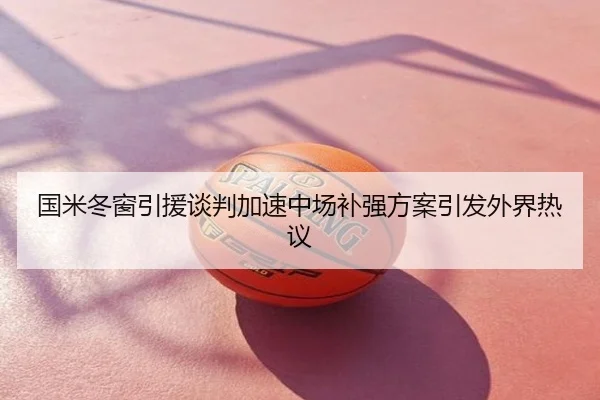 国米冬窗引援谈判加速中场补强方案引发外界热议