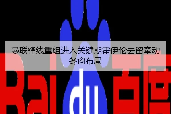 曼联锋线重组进入关键期霍伊伦去留牵动冬窗布局